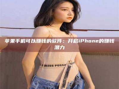 如东苹果手机可以赚钱的软件：开启iPhone的赚钱潜力